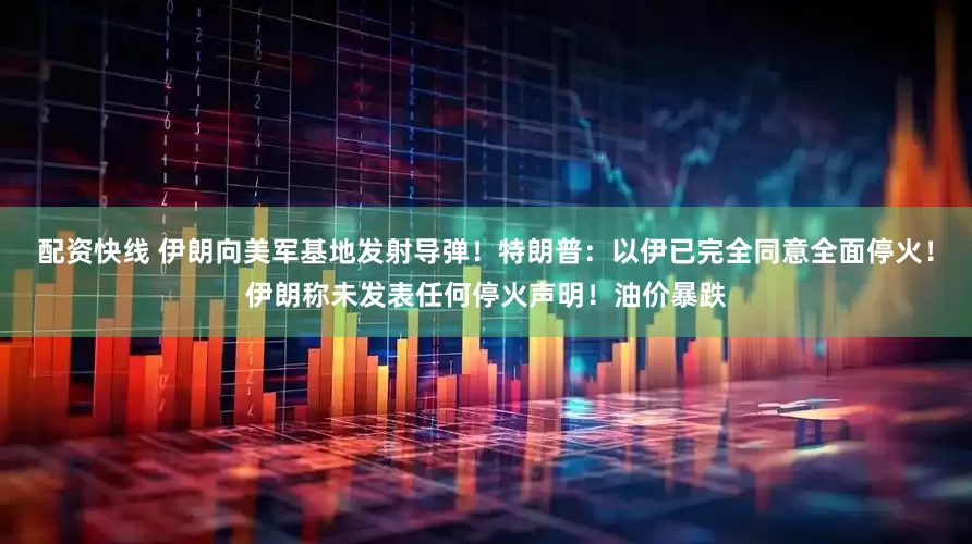 配资快线 伊朗向美军基地发射导弹！特朗普：以伊已完全同意全面停火！伊朗称未发表任何停火声明！油价暴跌