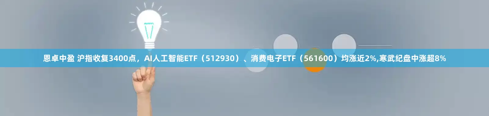 恩卓中盈 沪指收复3400点，AI人工智能ETF（512930）、消费电子ETF（561600）均涨近2%,寒武纪盘中涨超8%