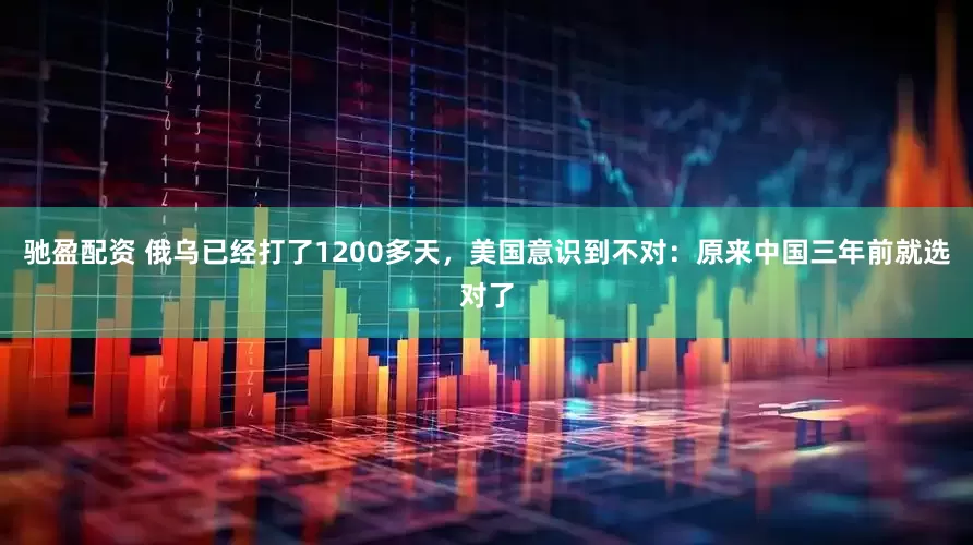 驰盈配资 俄乌已经打了1200多天，美国意识到不对：原来中国三年前就选对了