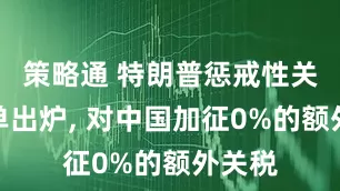 策略通 特朗普惩戒性关税名单出炉, 对中国加征0%的额外关税