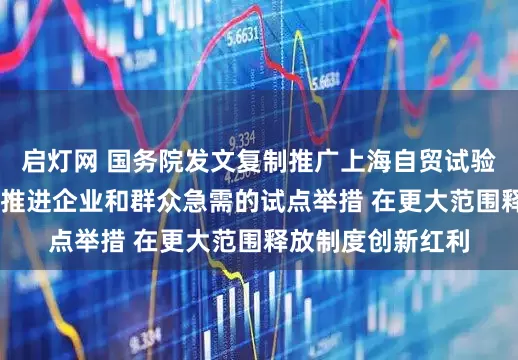 启灯网 国务院发文复制推广上海自贸试验区试点措施 重点推进企业和群众急需的试点举措 在更大范围释放制度创新红利
