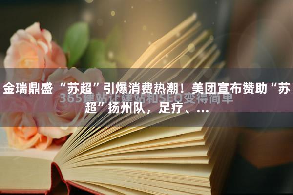 金瑞鼎盛 “苏超”引爆消费热潮！美团宣布赞助“苏超”扬州队，足疗、...