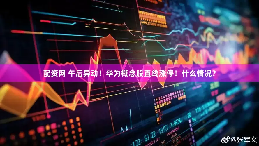 配资网 午后异动！华为概念股直线涨停！什么情况？