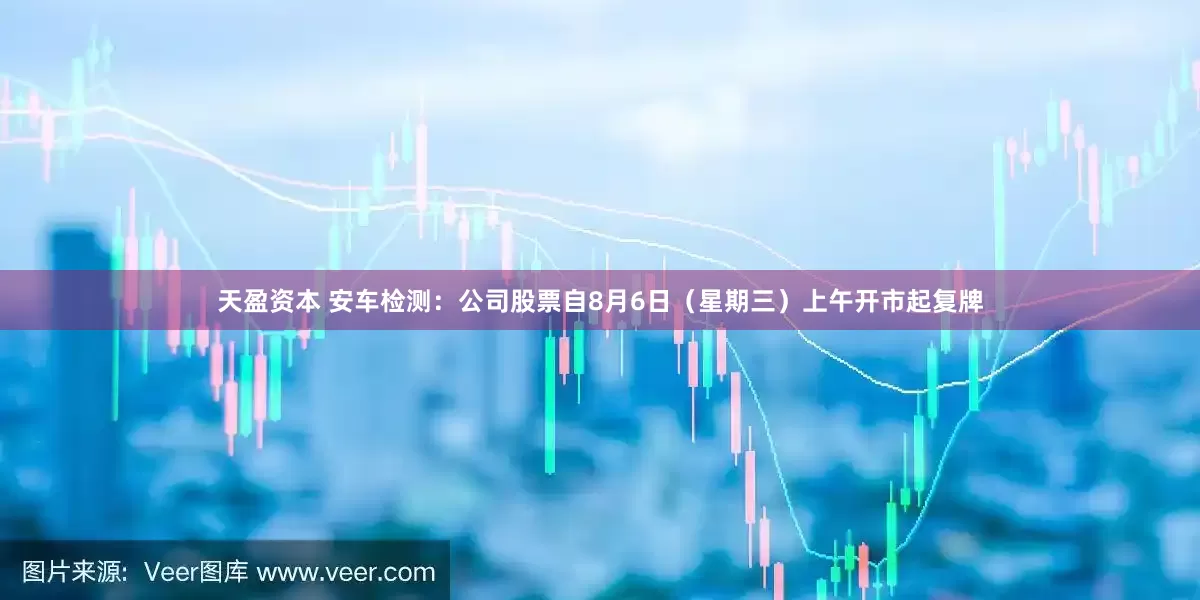 天盈资本 安车检测：公司股票自8月6日（星期三）上午开市起复牌