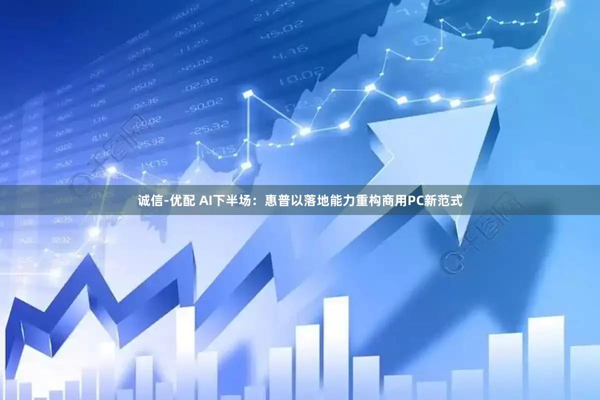 诚信-优配 AI下半场：惠普以落地能力重构商用PC新范式