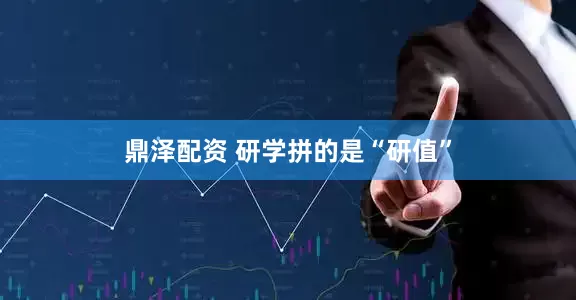 鼎泽配资 研学拼的是“研值”