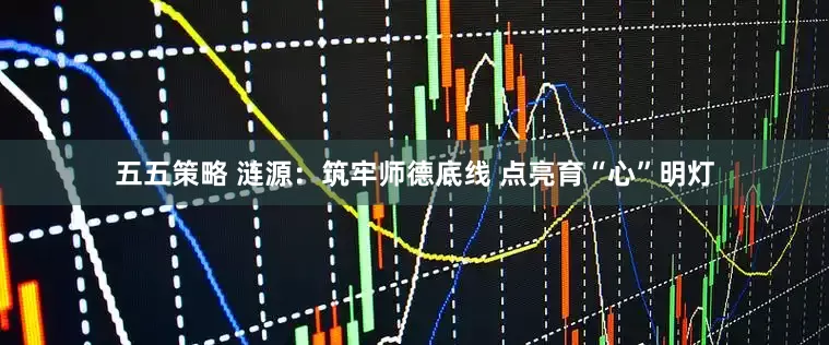 五五策略 涟源：筑牢师德底线 点亮育“心”明灯